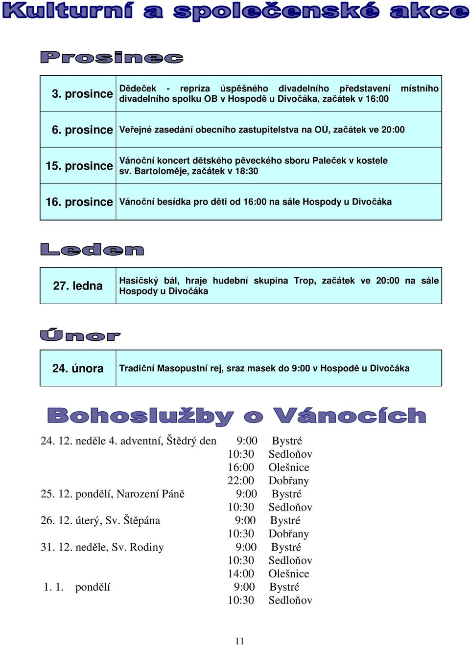 prosince Vánoční besídka pro děti od 16:00 na sále Hospody u Divočáka 27. ledna Hasičský bál, hraje hudební skupina Trop, začátek ve 20:00 na sále Hospody u Divočáka 24.