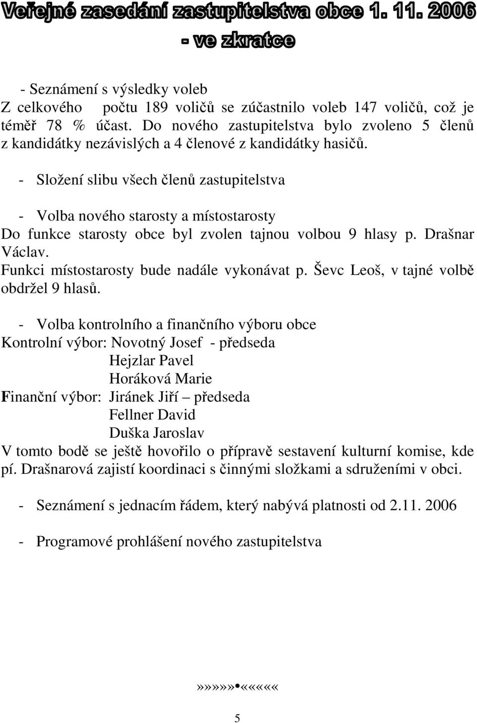 - Složení slibu všech členů zastupitelstva - Volba nového starosty a místostarosty Do funkce starosty obce byl zvolen tajnou volbou 9 hlasy p. Drašnar Václav.