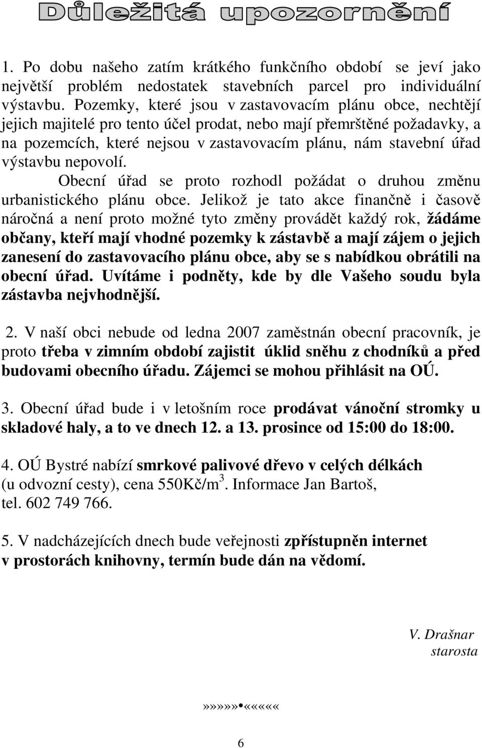 výstavbu nepovolí. Obecní úřad se proto rozhodl požádat o druhou změnu urbanistického plánu obce.