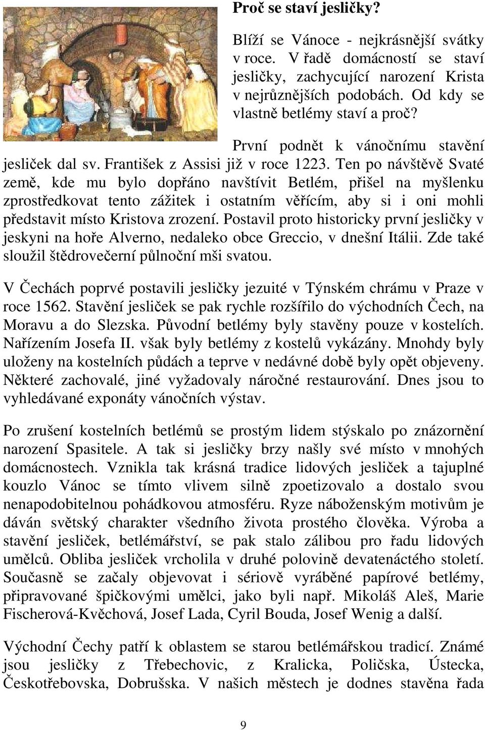 Ten po návštěvě Svaté země, kde mu bylo dopřáno navštívit Betlém, přišel na myšlenku zprostředkovat tento zážitek i ostatním věřícím, aby si i oni mohli představit místo Kristova zrození.