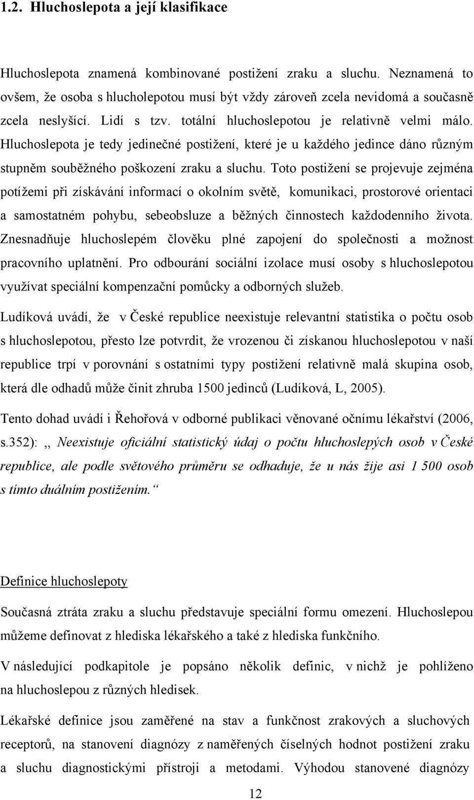 Hluchoslepota je tedy jedinečné postiţení, které je u kaţdého jedince dáno různým stupněm souběţného poškození zraku a sluchu.