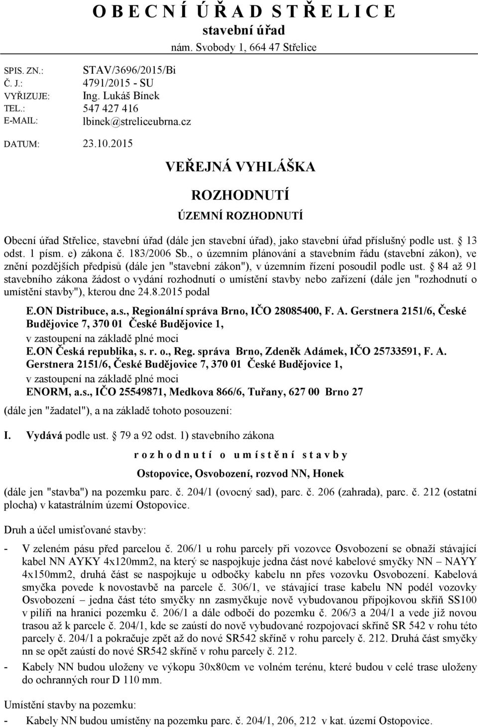 2015 VEŘEJNÁ VYHLÁŠKA ROZHODNUTÍ ÚZEMNÍ ROZHODNUTÍ Obecní úřad Střelice, stavební úřad (dále jen stavební úřad), jako stavební úřad příslušný podle ust. 13 odst. 1 písm. e) zákona č. 183/2006 Sb.