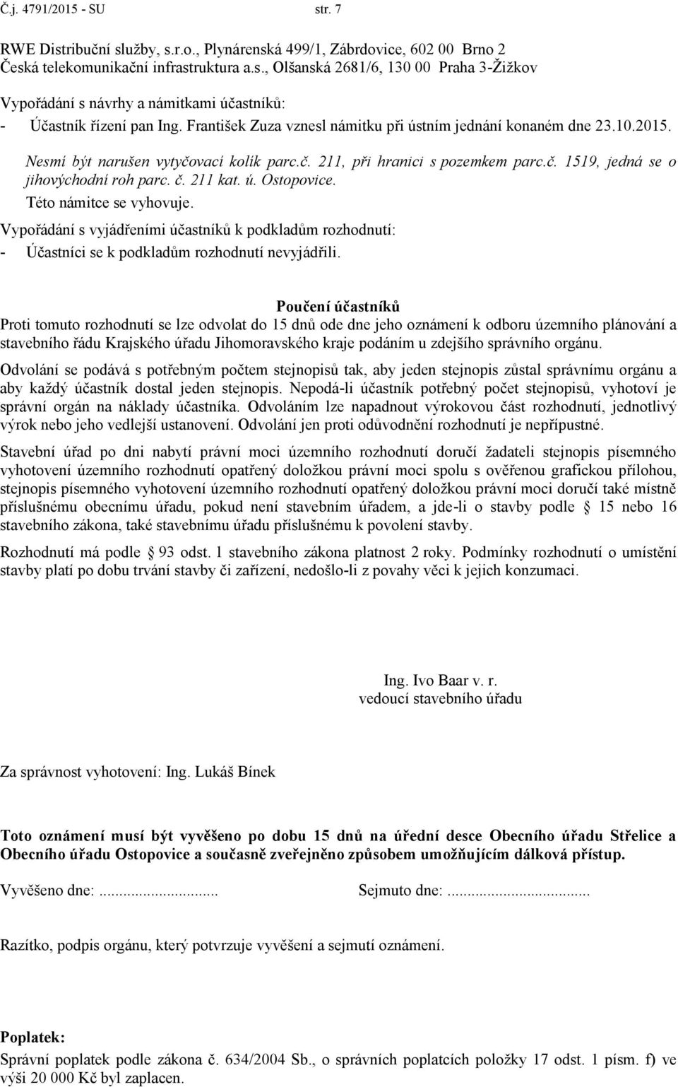 211 kat. ú. Ostopovice. Této námitce se vyhovuje. Vypořádání s vyjádřeními účastníků k podkladům rozhodnutí: - Účastníci se k podkladům rozhodnutí nevyjádřili.