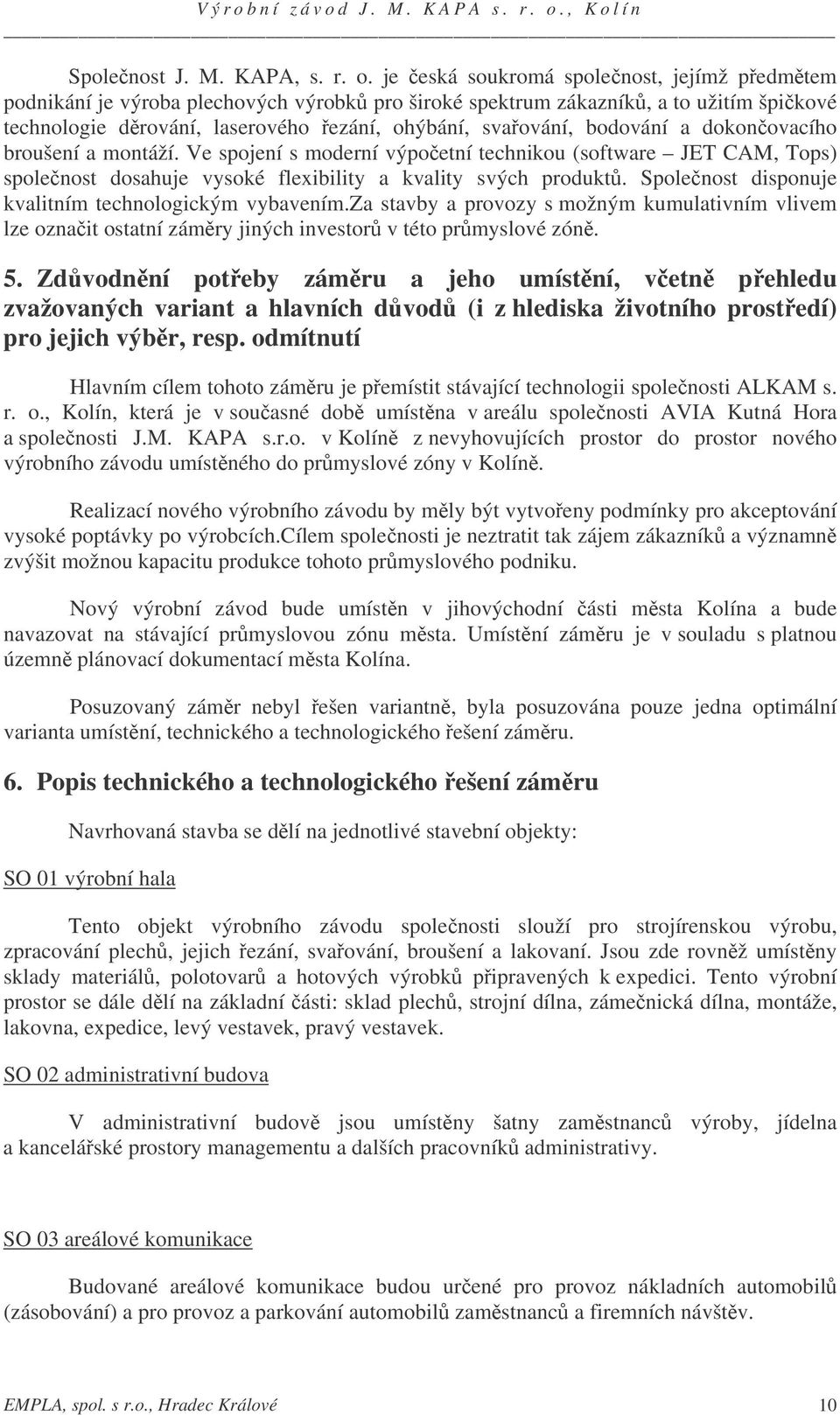 dokonovacího broušení a montáží. Ve spojení s moderní výpoetní technikou (software JET CAM, Tops) spolenost dosahuje vysoké flexibility a kvality svých produkt.