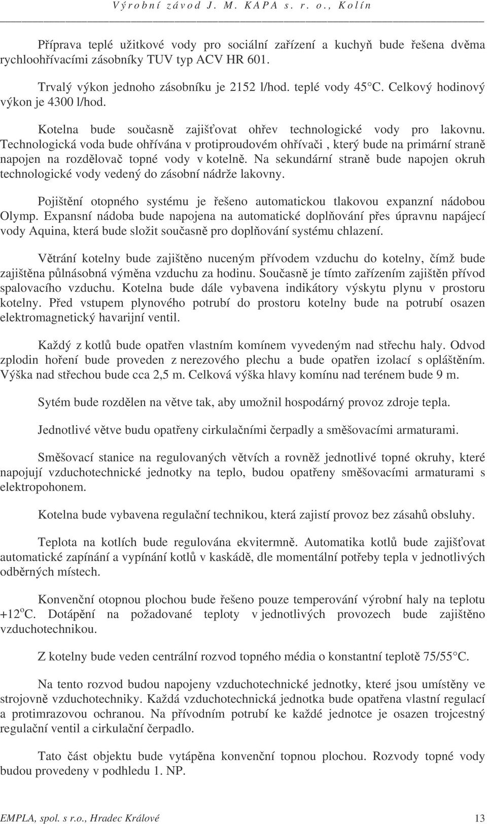 Technologická voda bude ohívána v protiproudovém ohívai, který bude na primární stran napojen na rozdlova topné vody v koteln.