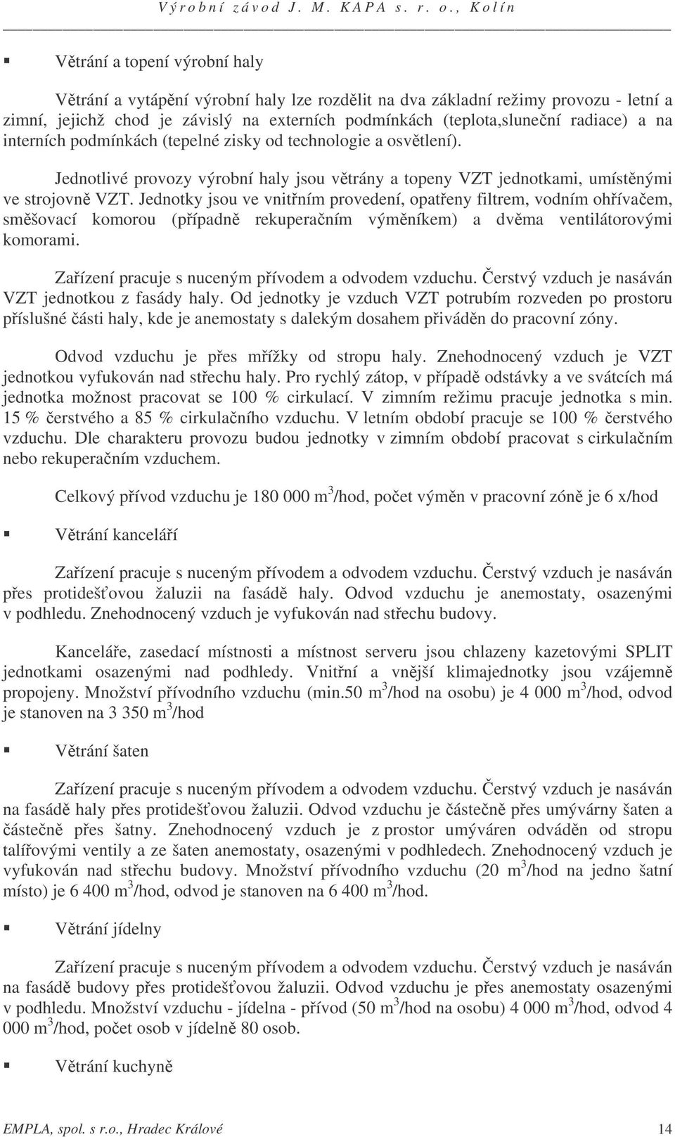 Jednotky jsou ve vnitním provedení, opateny filtrem, vodním ohívaem, smšovací komorou (pípadn rekuperaním výmníkem) a dvma ventilátorovými komorami.