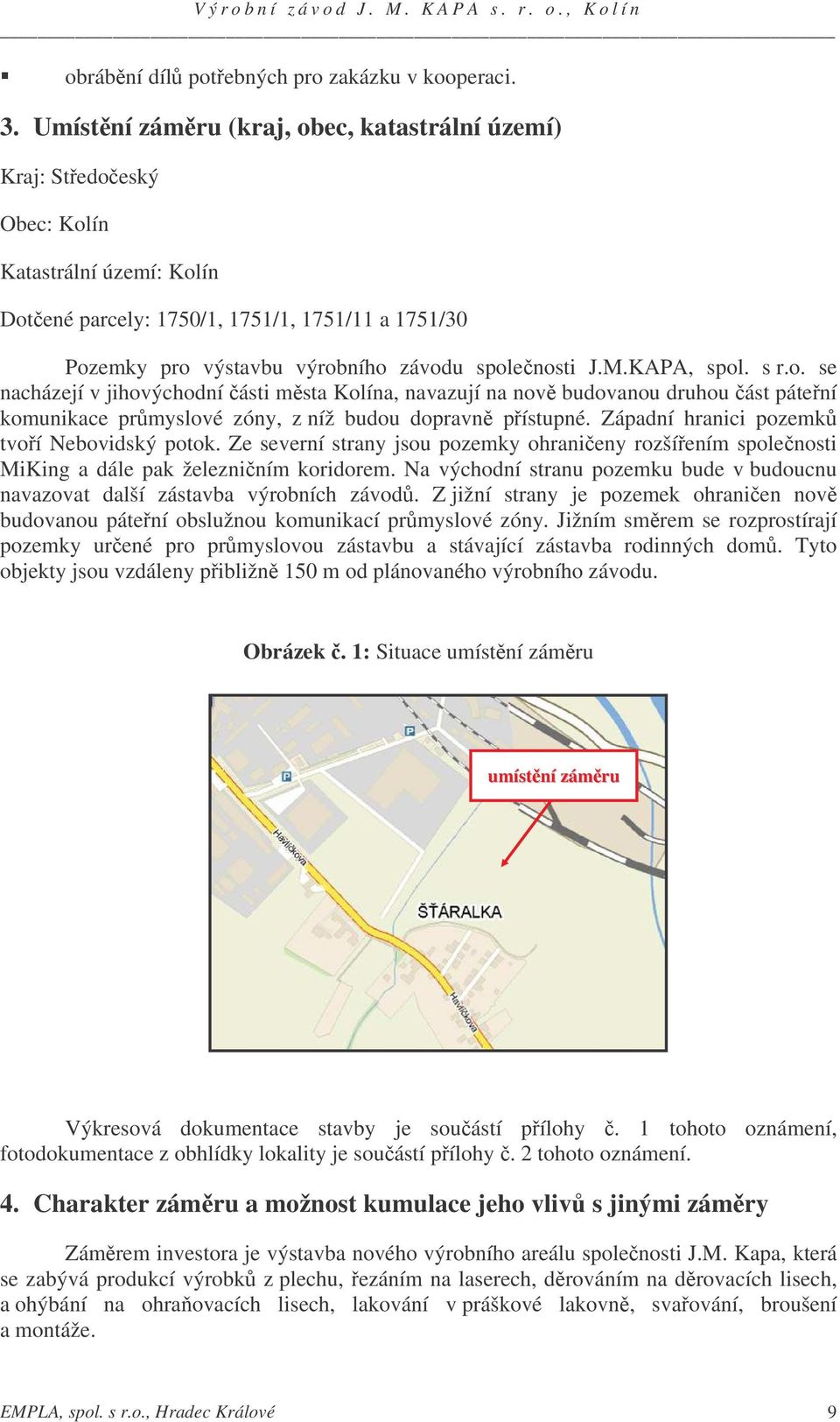 M.KAPA, spol. s r.o. se nacházejí v jihovýchodní ásti msta Kolína, navazují na nov budovanou druhou ást pátení komunikace prmyslové zóny, z níž budou dopravn pístupné.