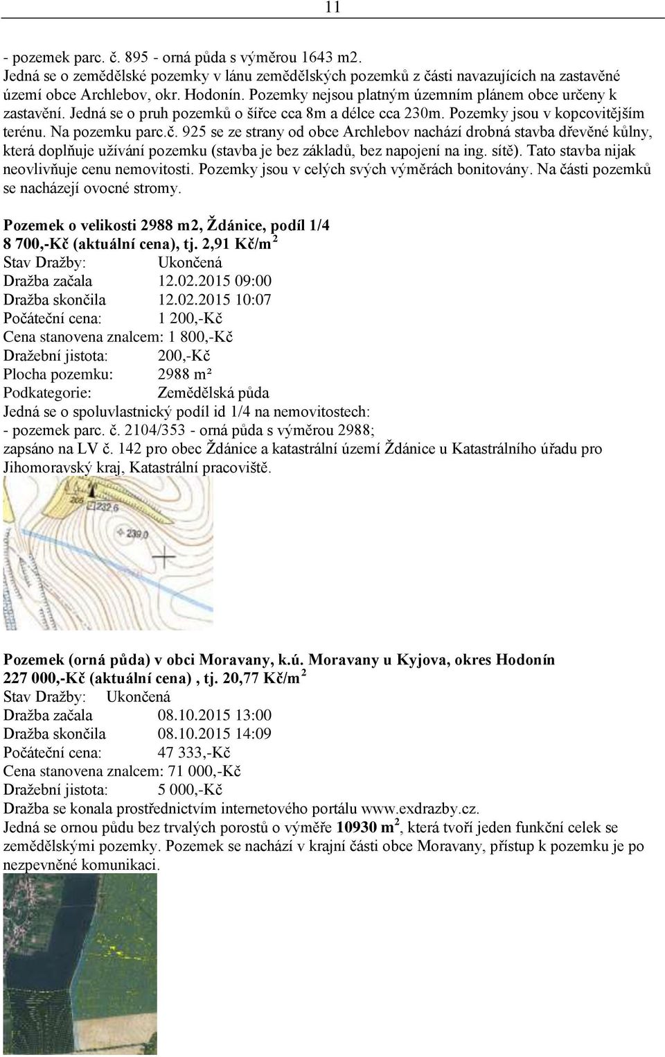 sítě). Tato stavba nijak neovlivňuje cenu nemovitosti. Pozemky jsou v celých svých výměrách bonitovány. Na části pozemků se nacházejí ovocné stromy.