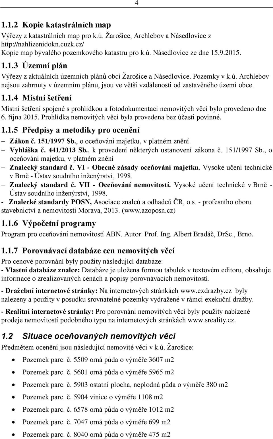 1.1.4 Místní šetření Místní šetření spojené s prohlídkou a fotodokumentací nemovitých věcí bylo provedeno dne 6. října 2015. Prohlídka nemovitých věcí byla provedena bez účasti povinné. 1.1.5 Předpisy a metodiky pro ocenění Zákon č.