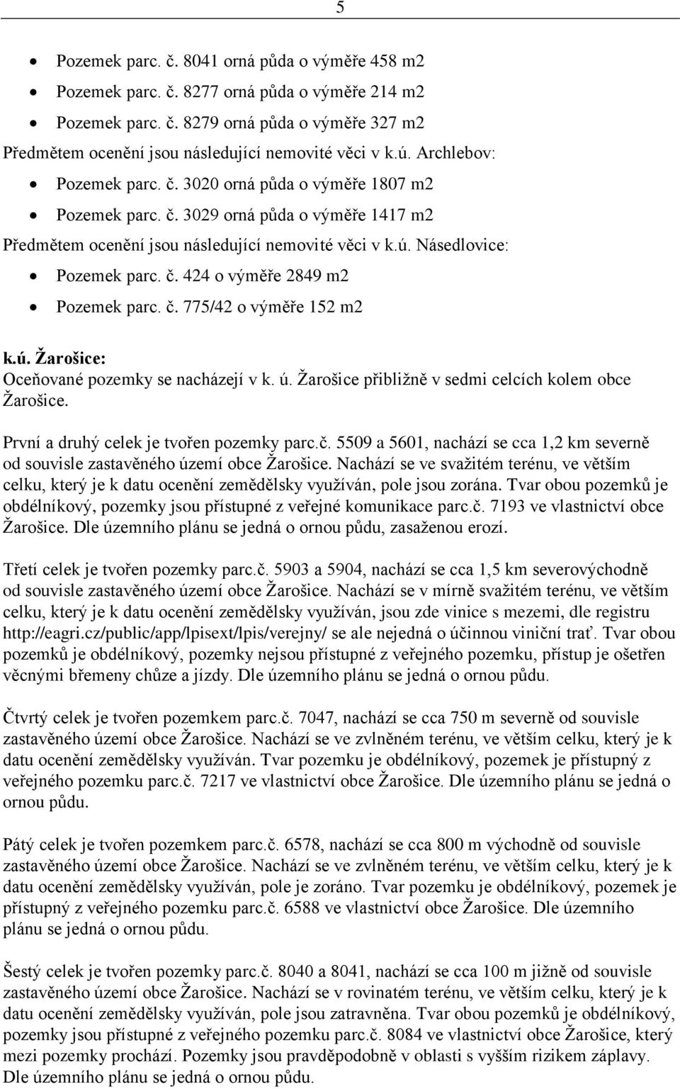 č. 775/42 o výměře 152 m2 k.ú. Žarošice: Oceňované pozemky se nacházejí v k. ú. Žarošice přibližně v sedmi celcích kolem obce Žarošice. První a druhý celek je tvořen pozemky parc.č. 5509 a 5601, nachází se cca 1,2 km severně od souvisle zastavěného území obce Žarošice.