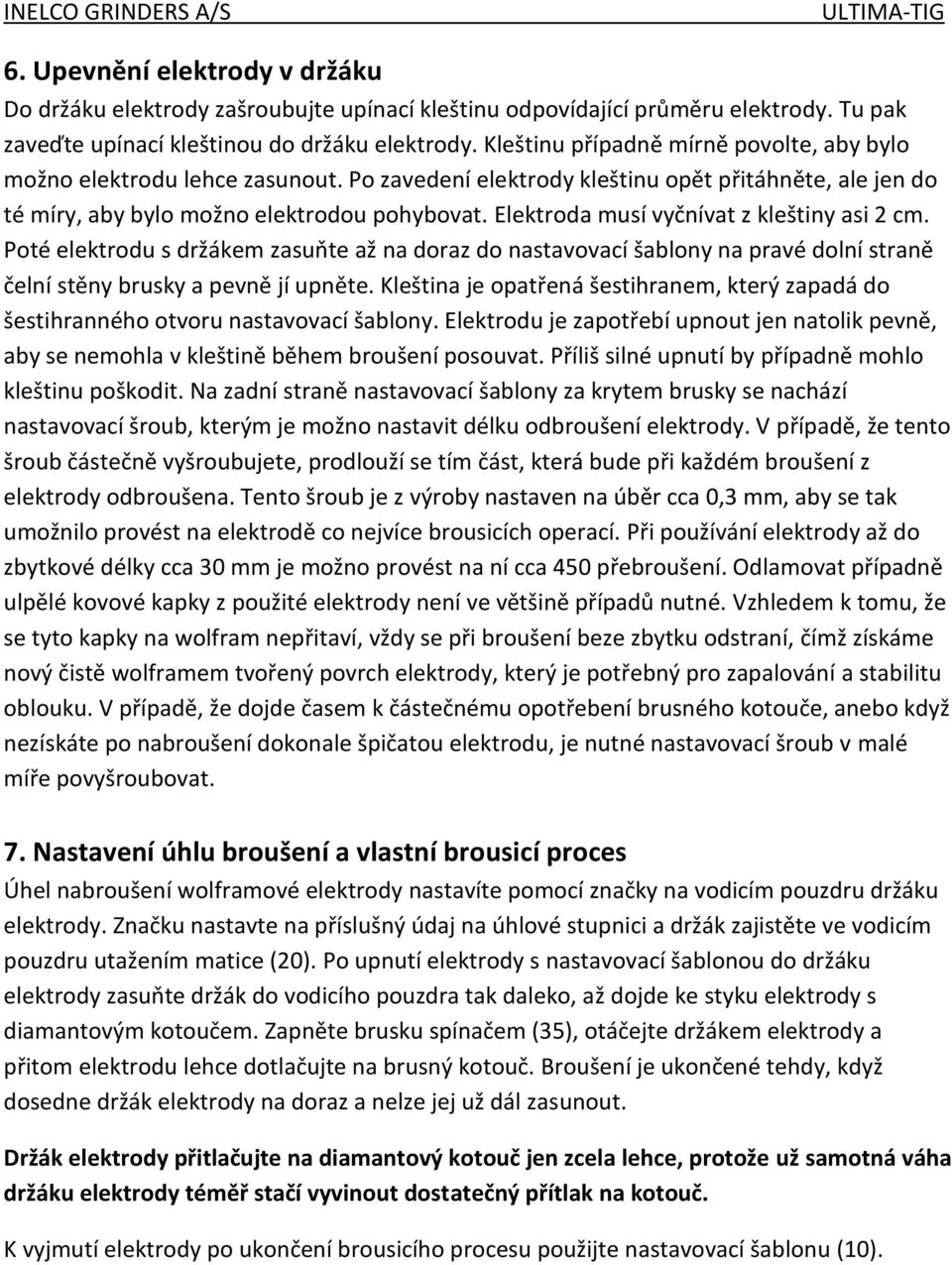 Elektroda musí vyčnívat z kleštiny asi 2 cm. Poté elektrodu s držákem zasuňte až na doraz do nastavovací šablony na pravé dolní straně čelní stěny brusky a pevně jí upněte.