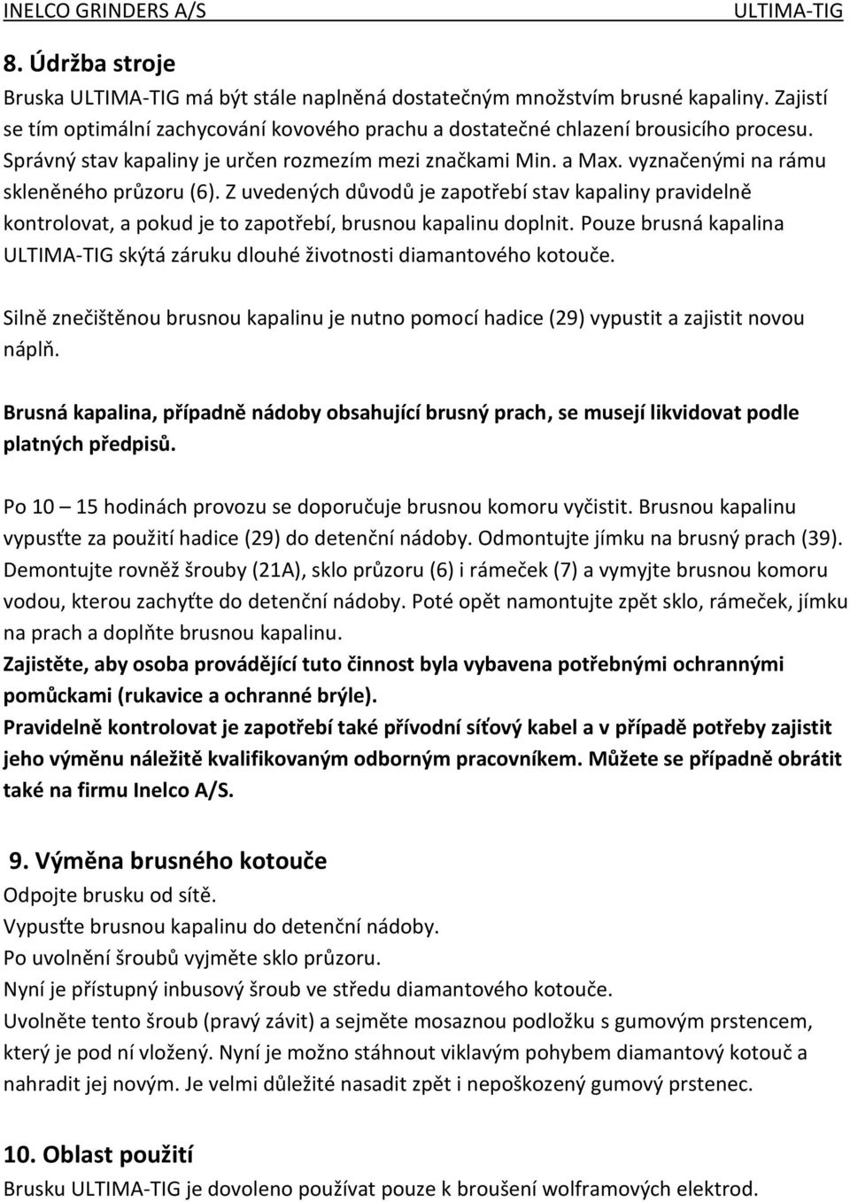 Z uvedených důvodů je zapotřebí stav kapaliny pravidelně kontrolovat, a pokud je to zapotřebí, brusnou kapalinu doplnit. Pouze brusná kapalina skýtá záruku dlouhé životnosti diamantového kotouče.