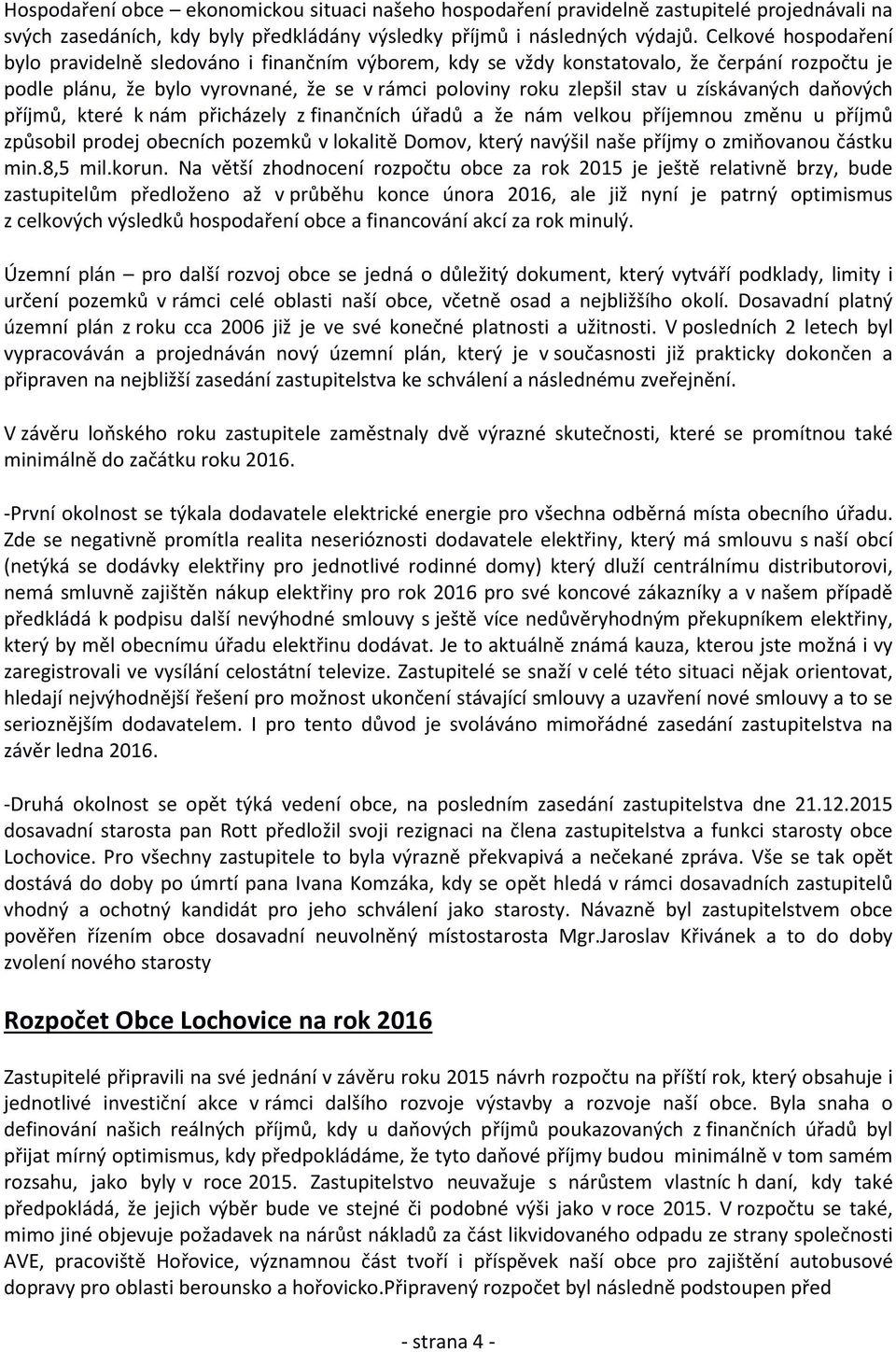 získávaných daňových příjmů, které k nám přicházely z finančních úřadů a že nám velkou příjemnou změnu u příjmů způsobil prodej obecních pozemků v lokalitě Domov, který navýšil naše příjmy o