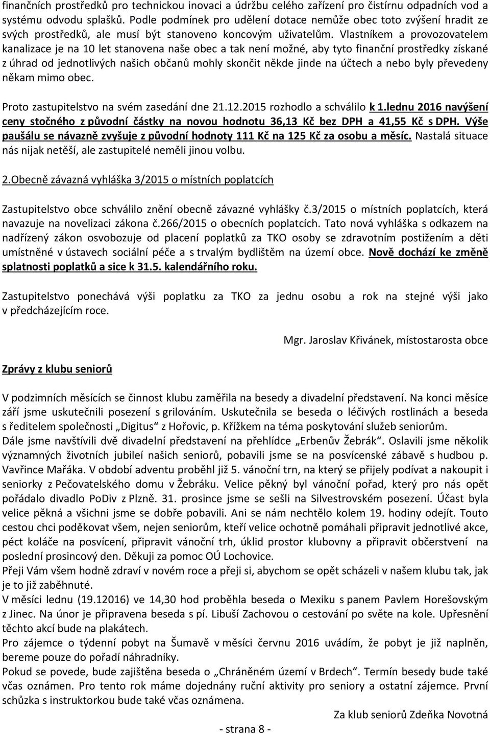 Vlastníkem a provozovatelem kanalizace je na 10 let stanovena naše obec a tak není možné, aby tyto finanční prostředky získané z úhrad od jednotlivých našich občanů mohly skončit někde jinde na