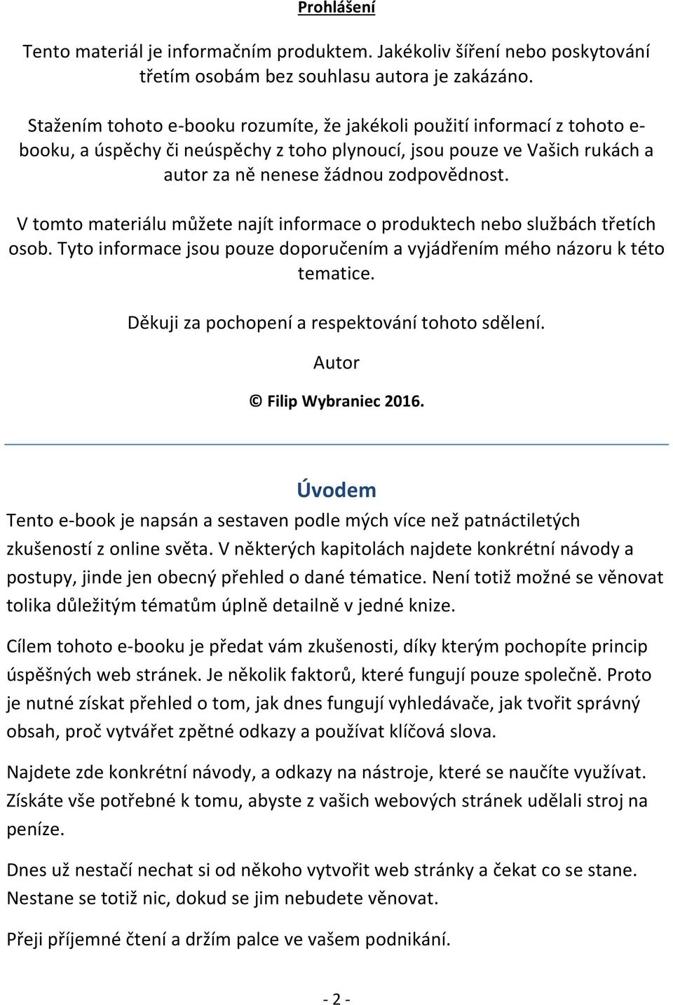 V tomto materiálu můžete najít informace o produktech nebo službách třetích osob. Tyto informace jsou pouze doporučením a vyjádřením mého názoru k této tematice.