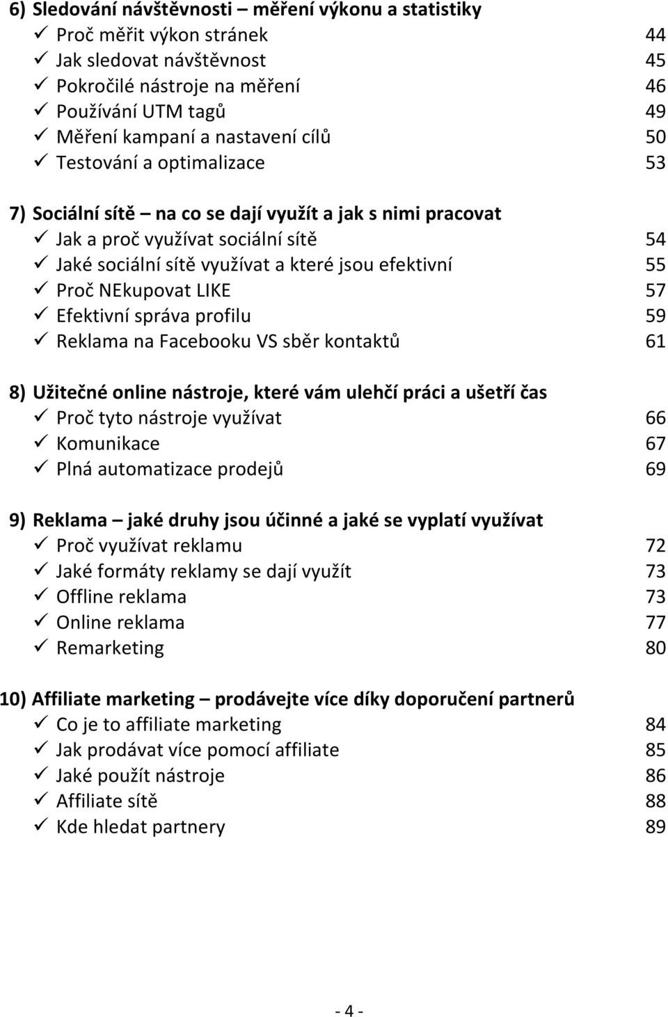 profilu Reklama na Facebooku VS sběr kontaktů 8) Užitečné online nástroje, které vám ulehčí práci a ušetří čas Proč tyto nástroje využívat Komunikace Plná automatizace prodejů 9) Reklama jaké druhy