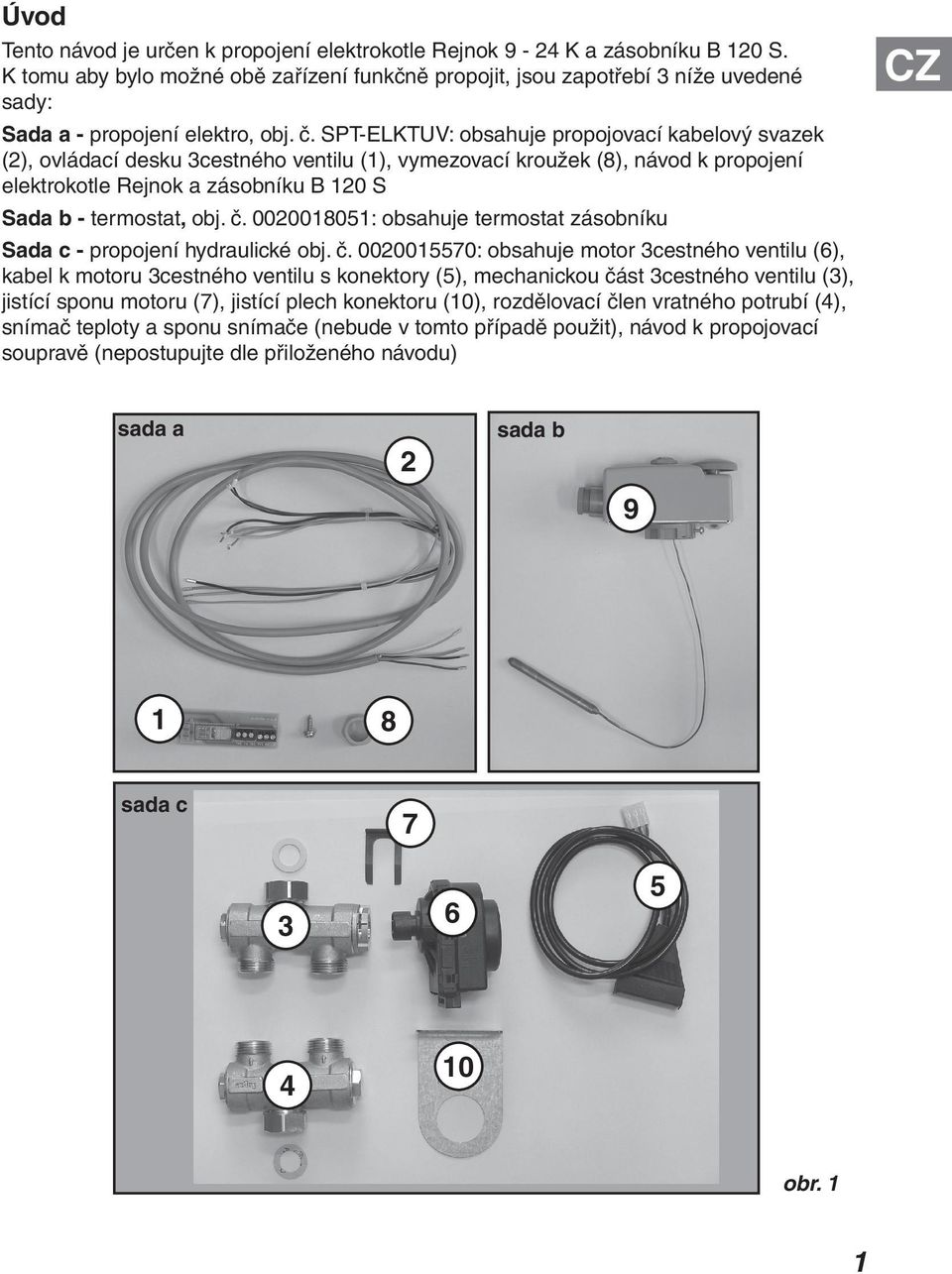 SPT-ELKTUV: obsahuje propojovací kabelový svazek (2), ovládací desku 3cestného ventilu (1), vymezovací kroužek (8), návod k propojení elektrokotle Rejnok a zásobníku B 120 S Sada b - termostat, obj.