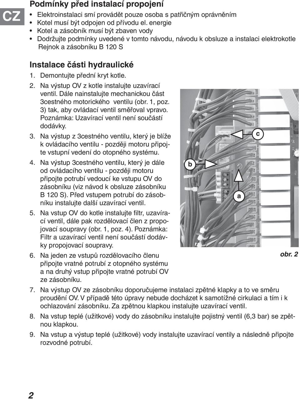 Demontujte přední kryt kotle. 2. Na výstup OV z kotle instalujte uzavírací ventil. Dále nainstalujte mechanickou část 3cestného motorického ventilu (obr. 1, poz.