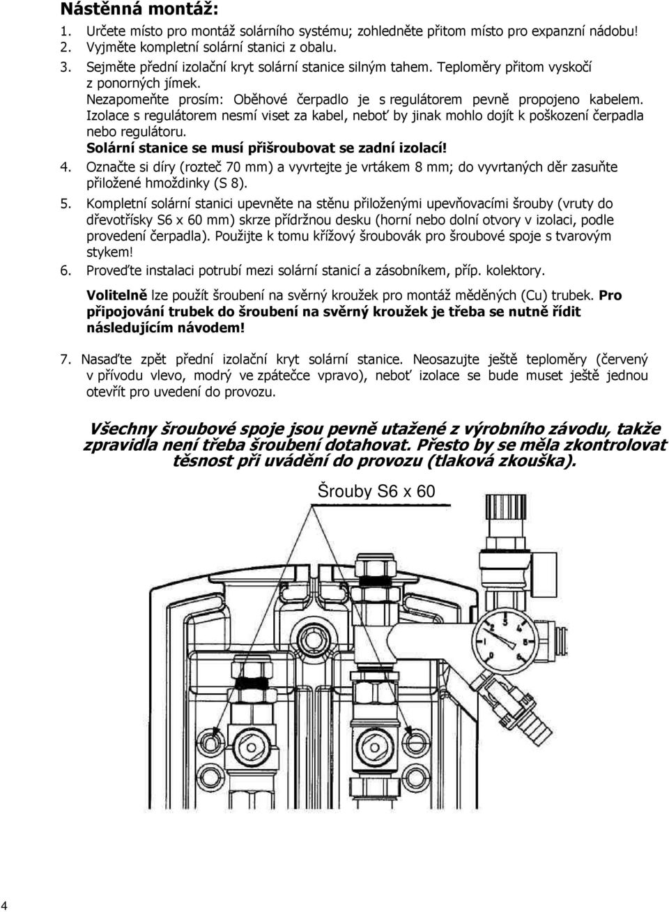 Izolace s regulátorem nesmí viset za kabel, neboť by jinak mohlo dojít k poškození čerpadla nebo regulátoru. Solární stanice se musí přišroubovat se zadní izolací! 4.