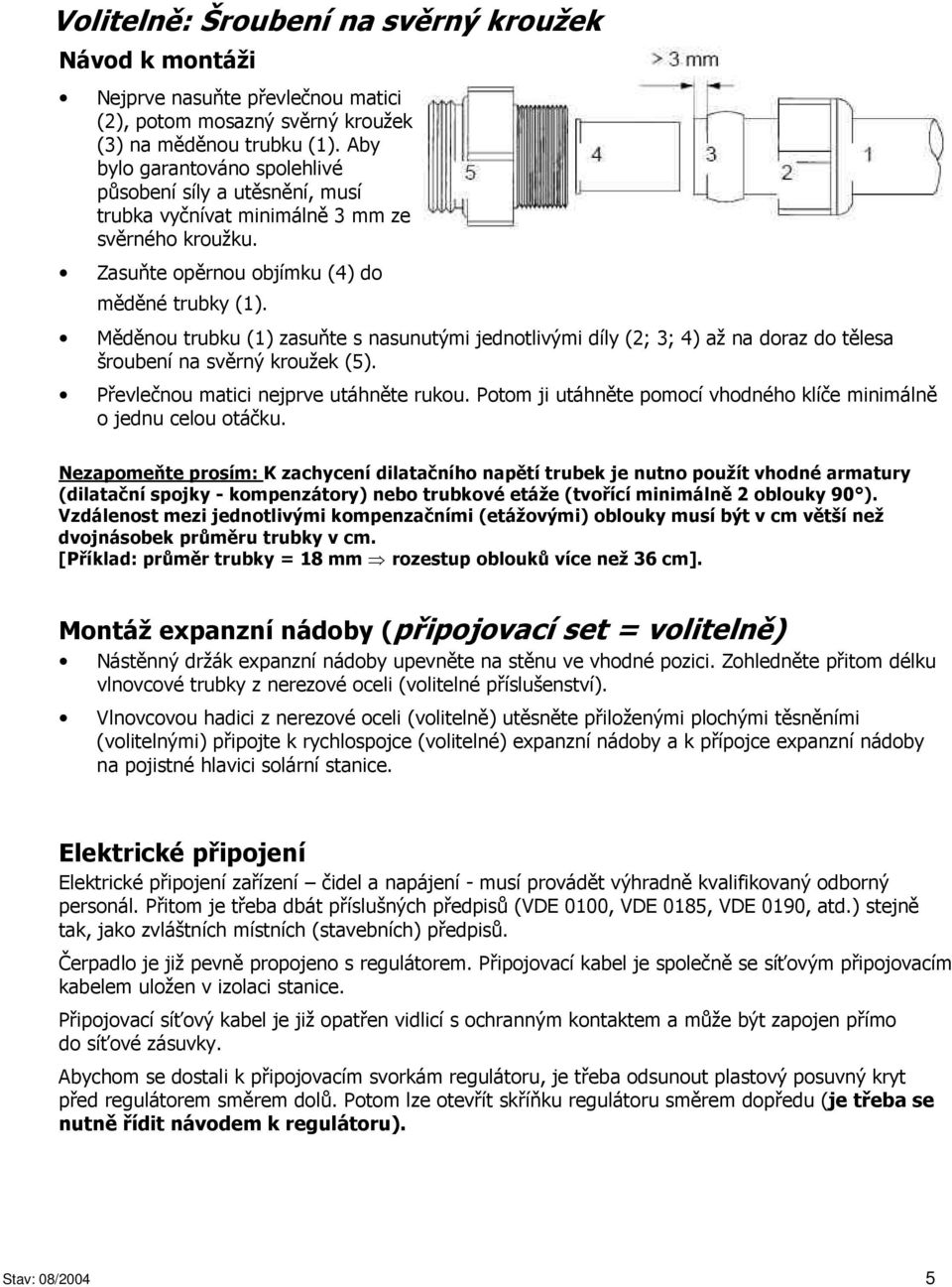 Měděnou trubku (1) zasuňte s nasunutými jednotlivými díly (2; 3; 4) až na doraz do tělesa šroubení na svěrný kroužek (5). Převlečnou matici nejprve utáhněte rukou.