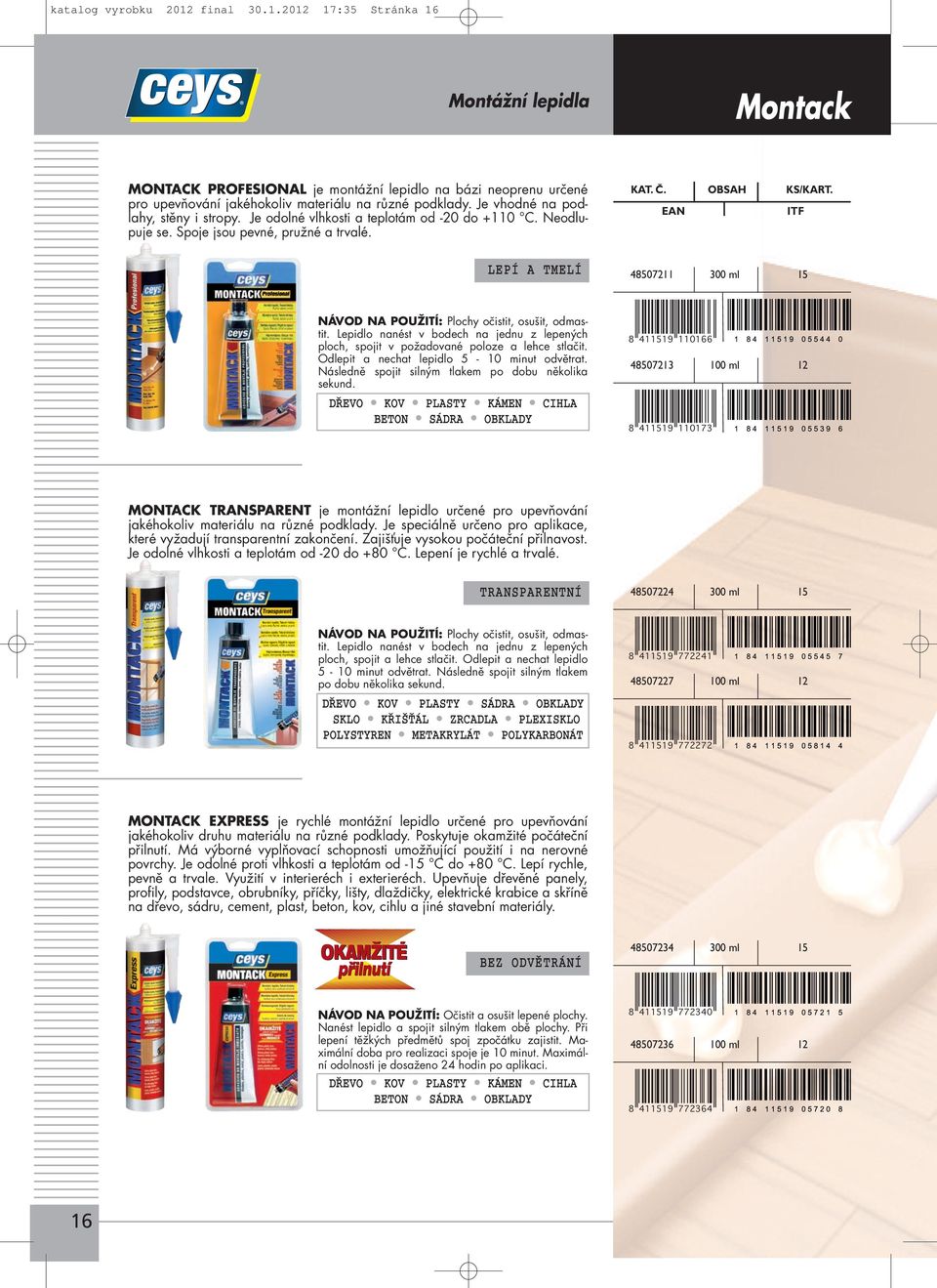 LEPÍ A TMELÍ 48507211 300 ml 15 NÁVOD NA POUŽITÍ: Plochy očistit, osušit, odmastit. Lepidlo nanést v bodech na jednu z lepených ploch, spojit v požadované poloze a lehce stlačit.