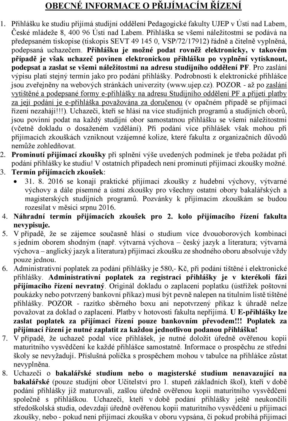 Přihlášku je možné podat rovněž elektronicky, v takovém případě je však uchazeč povinen elektronickou přihlášku po vyplnění vytisknout, podepsat a zaslat se všemi náležitostmi na adresu studijního