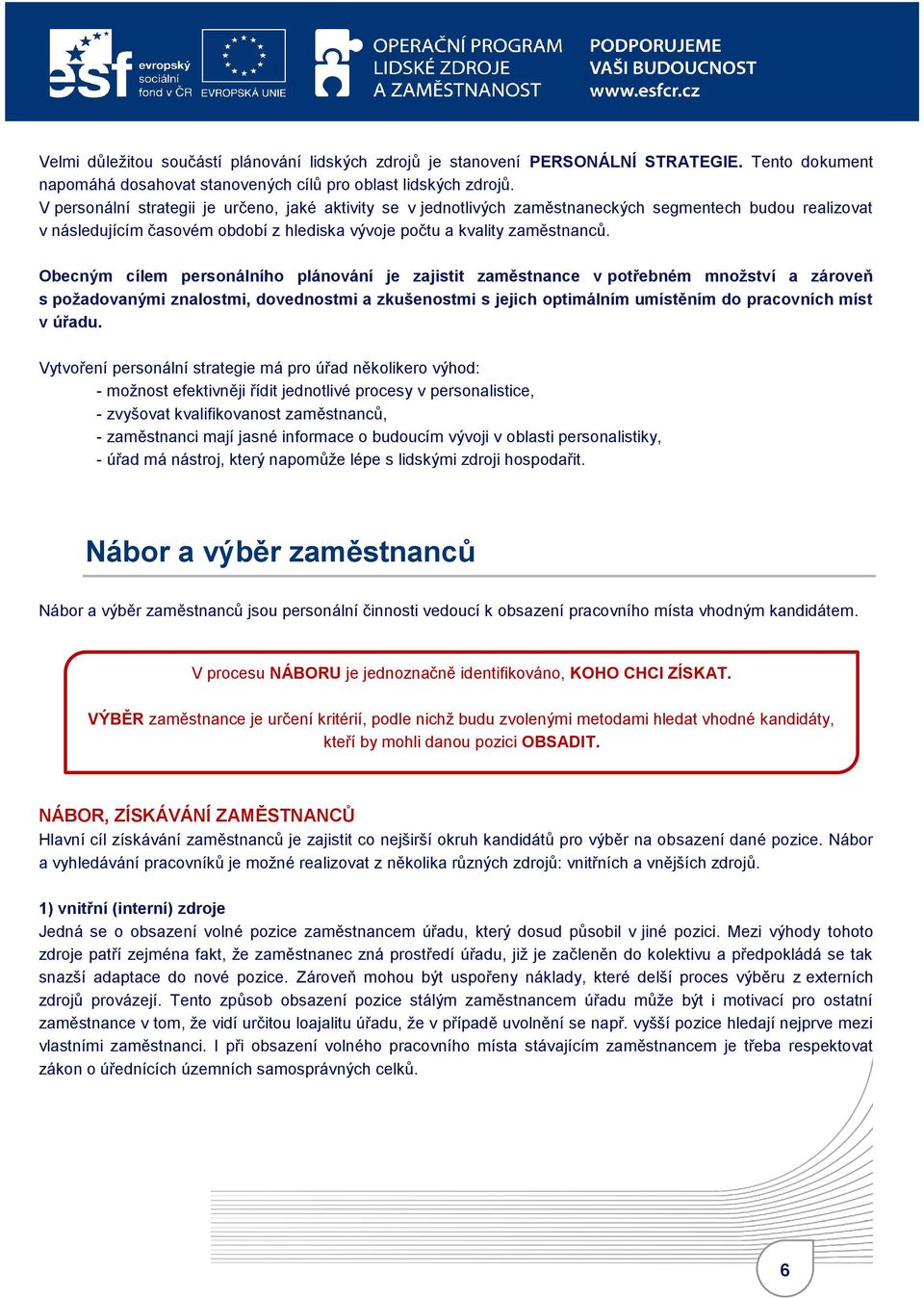 Obecným cílem personálního plánování je zajistit zaměstnance v potřebném množství a zároveň s požadovanými znalostmi, dovednostmi a zkušenostmi s jejich optimálním umístěním do pracovních míst v