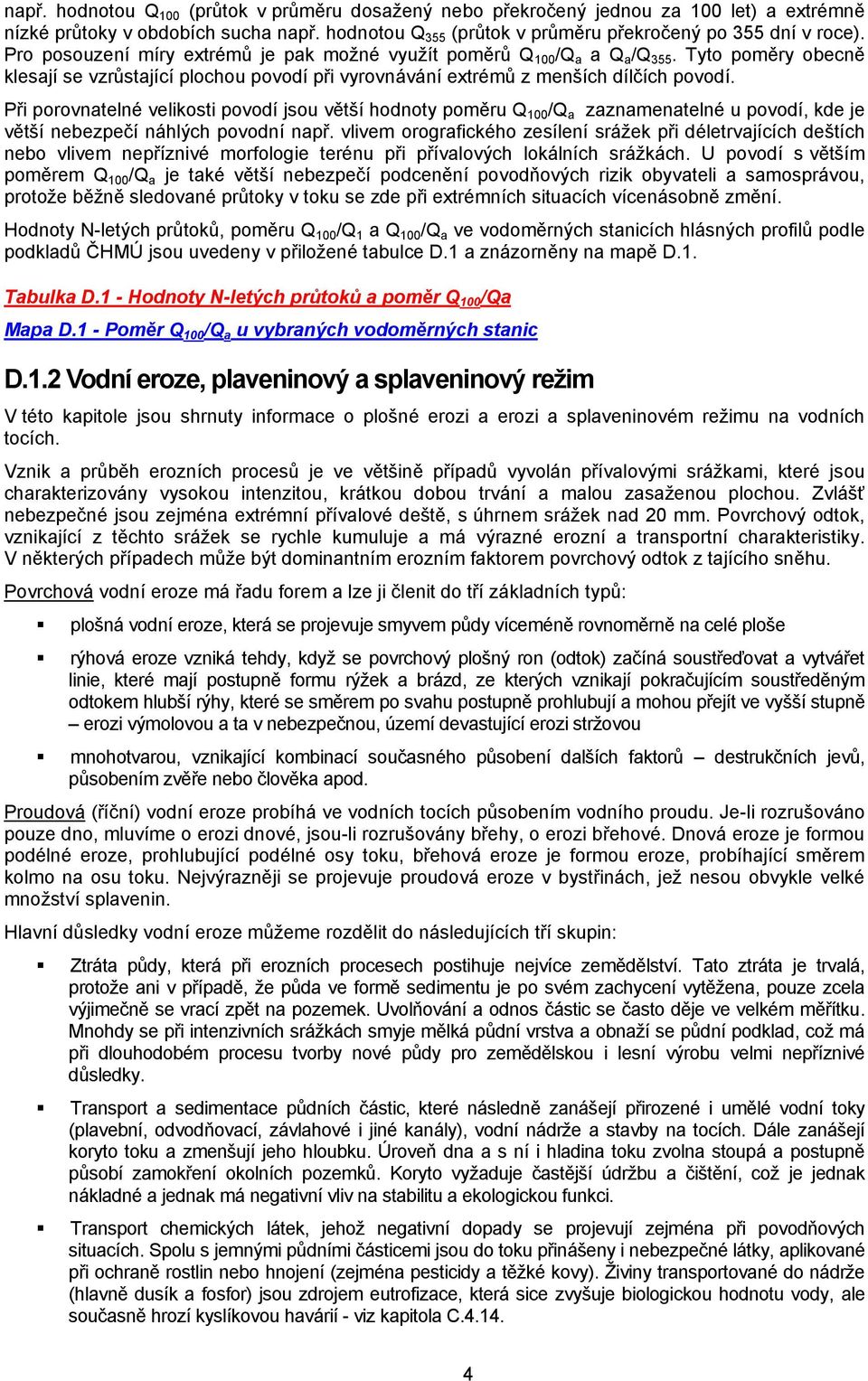 Při porovnatelné velikosti povodí jsou větší hodnoty poměru Q 100 /Q a zaznamenatelné u povodí, kde je větší nebezpečí náhlých povodní např.