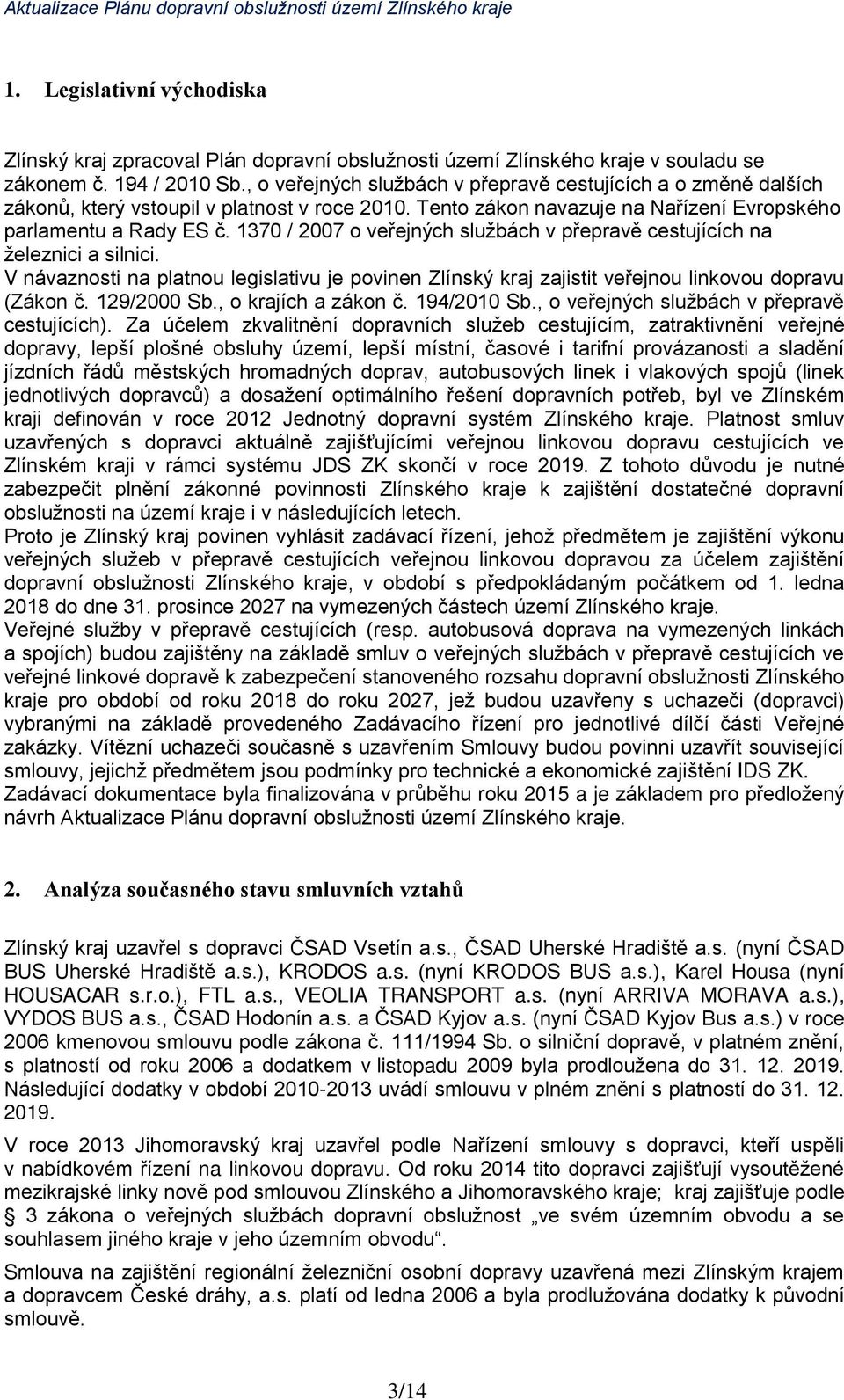 1370 / 2007 o veřejných službách v přepravě cestujících na železnici a silnici. V návaznosti na platnou legislativu je povinen Zlínský kraj zajistit veřejnou linkovou dopravu (Zákon č. 129/2000 Sb.