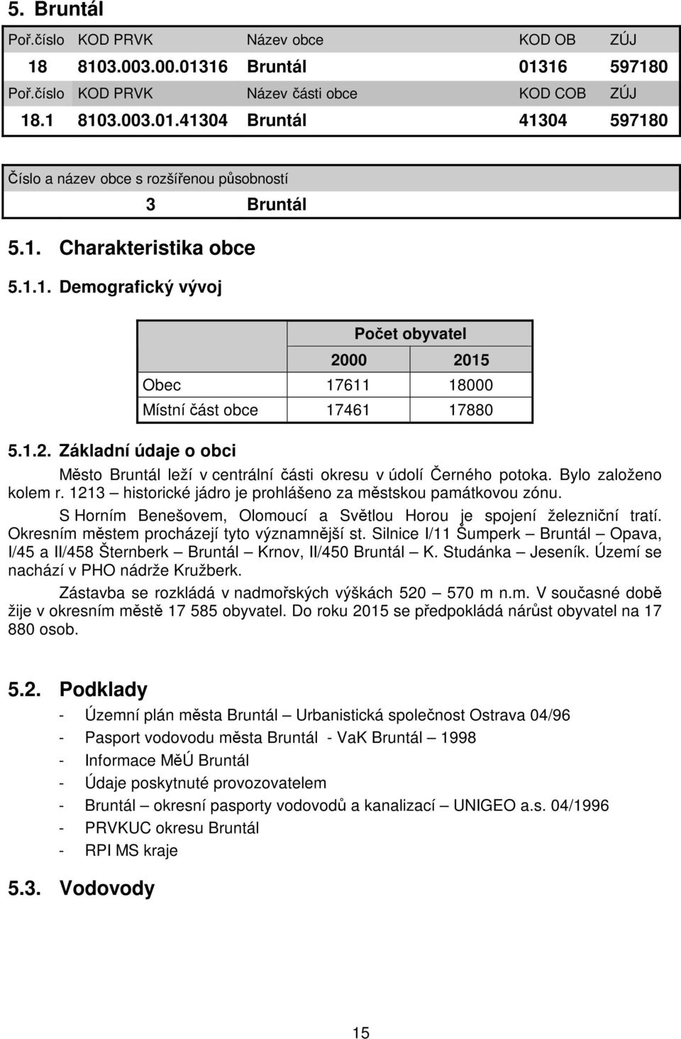 Základní údaje o obci Počet obyvatel 2000 2015 Obec 17611 18000 Místní část obce 17461 17880 Město Bruntál leží v centrální části okresu v údolí Černého potoka. Bylo založeno kolem r.