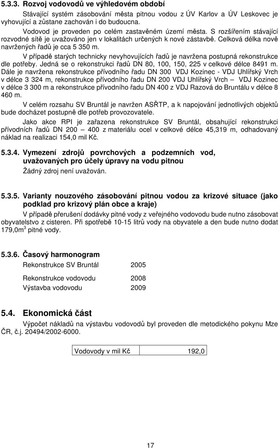 V případě starých technicky nevyhovujících řadů je navržena postupná rekonstrukce dle potřeby. Jedná se o rekonstrukci řadů DN 80, 100, 150, 225 v celkové délce 8491 m.