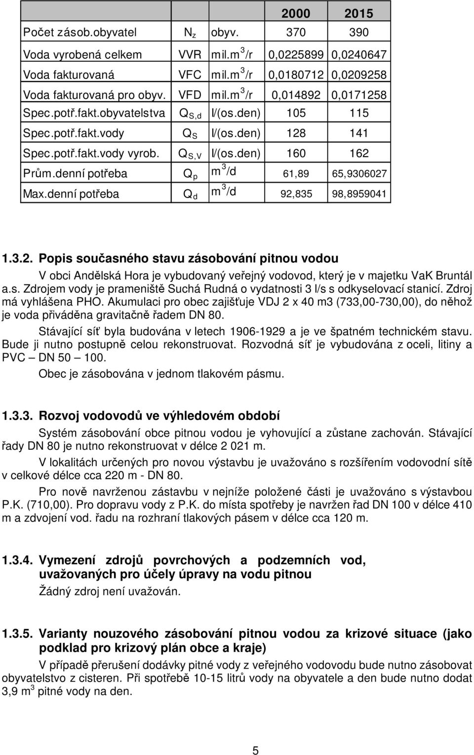 denní potřeba Q p m 3 /d 61,89 65,9306027 Max.denní potřeba Q d m 3 /d 92,835 98,8959041 1.3.2. Popis současného stavu zásobování pitnou vodou V obci Andělská Hora je vybudovaný veřejný vodovod, který je v majetku VaK Bruntál a.