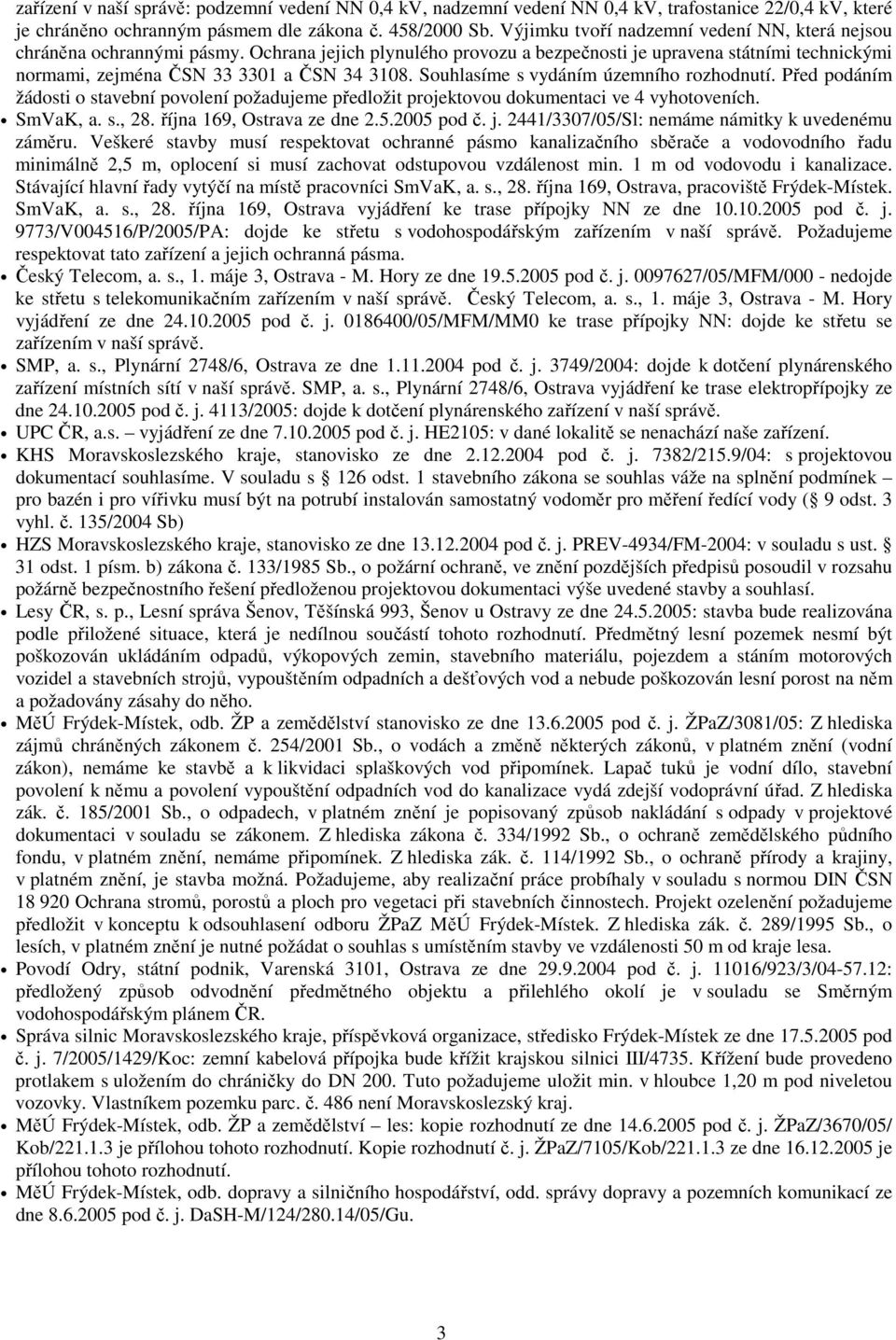 Souhlasíme s vydáním územního rozhodnutí. Před podáním žádosti o stavební povolení požadujeme předložit projektovou dokumentaci ve 4 vyhotoveních. SmVaK, a. s., 28. října 169, Ostrava ze dne 2.5.