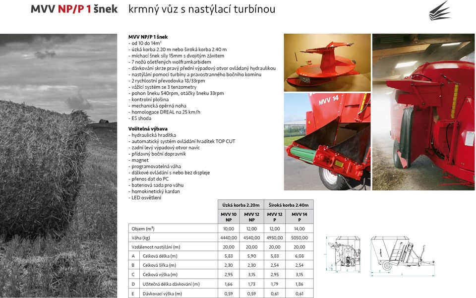 bočního komínu --2 rychlostní převodovka 18/33rpm --vážící systém se 3 tenzometry --pohon šneku 540rpm, otáčky šneku 33rpm --kontrolní plošina --mechanická opěrná noha --homologace REAL na 25 km/h