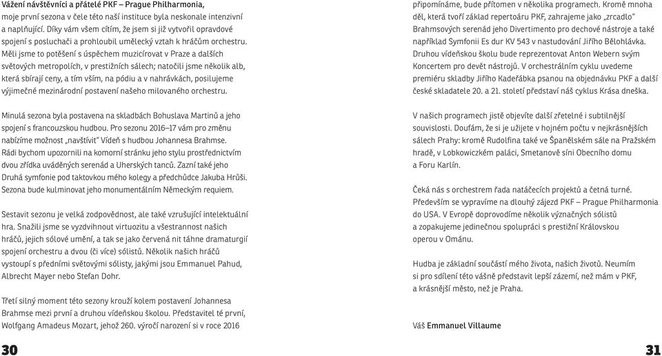 Měli jsme to potěšení s úspěchem muzicírovat v Praze a dalších světových metropolích, v prestižních sálech; natočili jsme několik alb, která sbírají ceny, a tím vším, na pódiu a v nahrávkách,