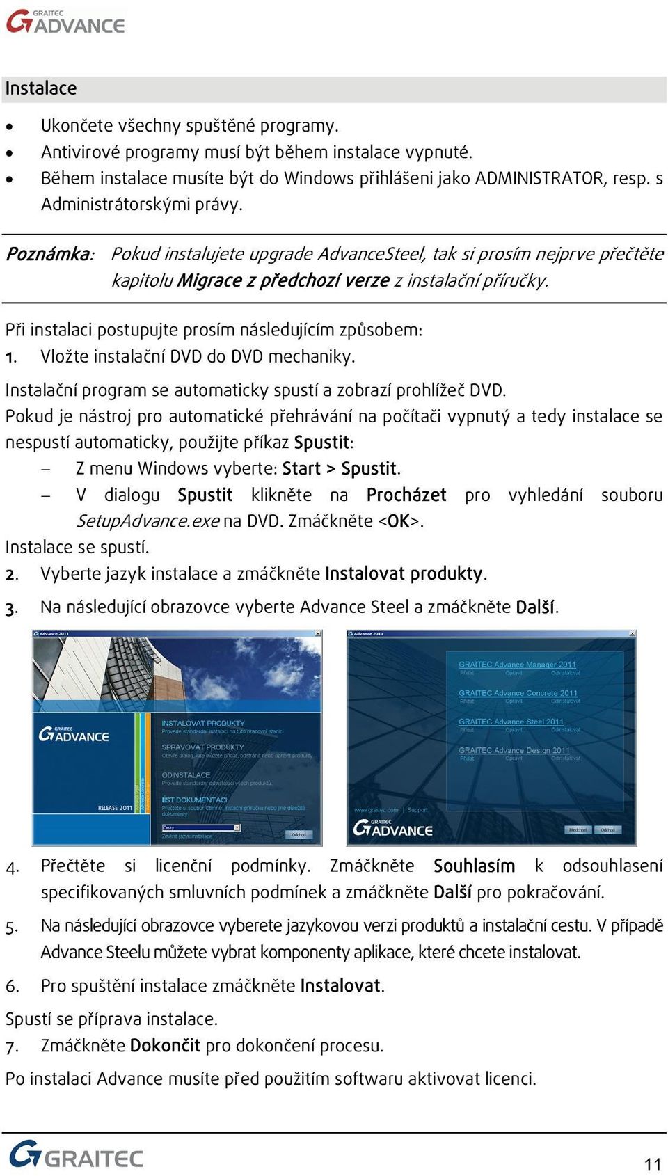 Při instalaci postupujte prosím následujícím způsobem: 1. Vložte instalační DVD do DVD mechaniky. Instalační program se automaticky spustí a zobrazí prohlížeč DVD.