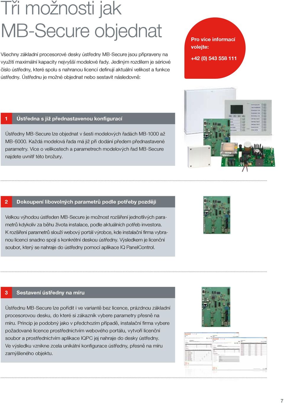 Ústřednu je možné objednat nebo sestavit následovně: Pro více informací volejte: +42 (0) 543 558 111 1 Ústředna s již přednastavenou konfigurací Ústředny lze objednat v šesti modelových řadách