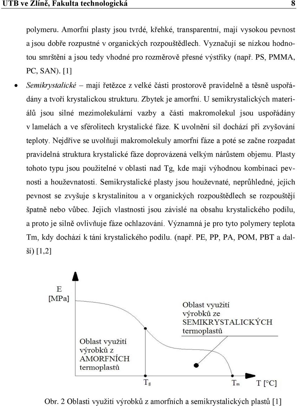 [1] Semikrystalické mají řetězce z velké části prostorově pravidelně a těsně uspořádány a tvoří krystalickou strukturu. Zbytek je amorfní.