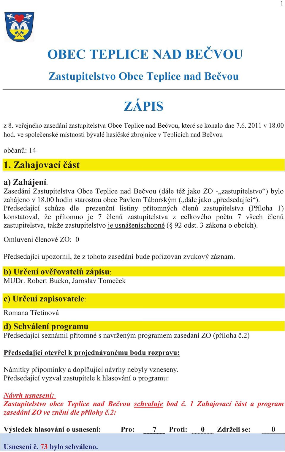 Zasedání Zastupitelstva Obce Teplice nad Be vou (dále též jako ZO - zastupitelstvo ) bylo zahájeno v 18.00 hodin starostou obce Pavlem Táborským ( dále jako p edsedající ).