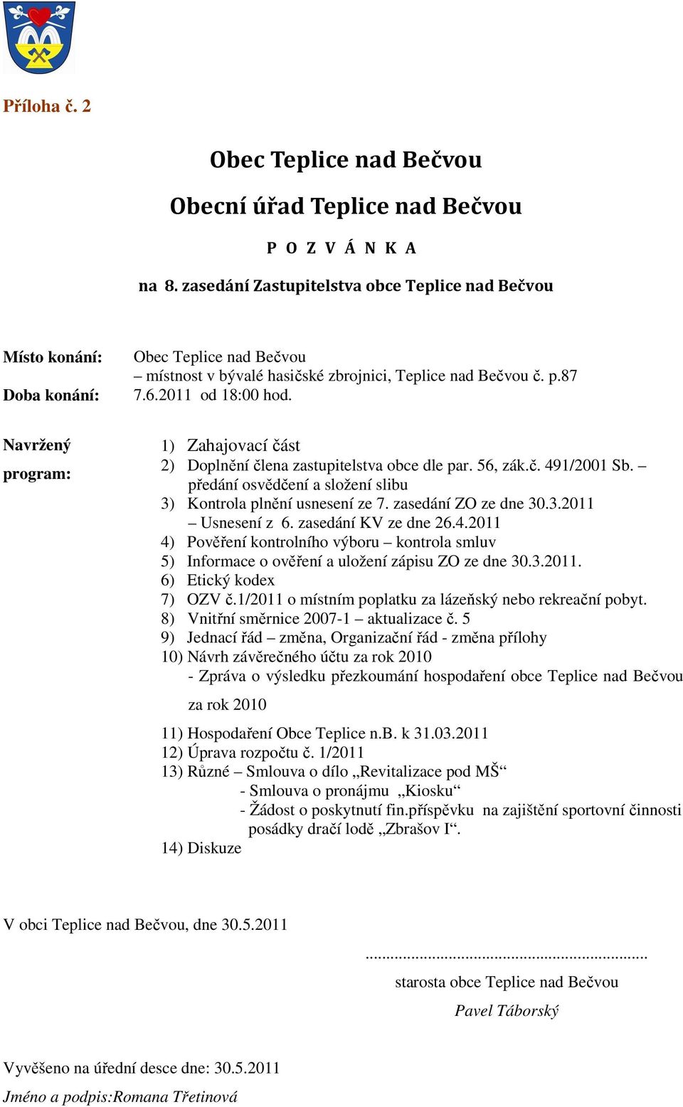 2011 od 18:00 hod. 1) Zahajovací část 2) Doplnění člena zastupitelstva obce dle par. 56, zák.č. 491/2001 Sb. předání osvědčení a složení slibu 3) Kontrola plnění usnesení ze 7. zasedání ZO ze dne 30.