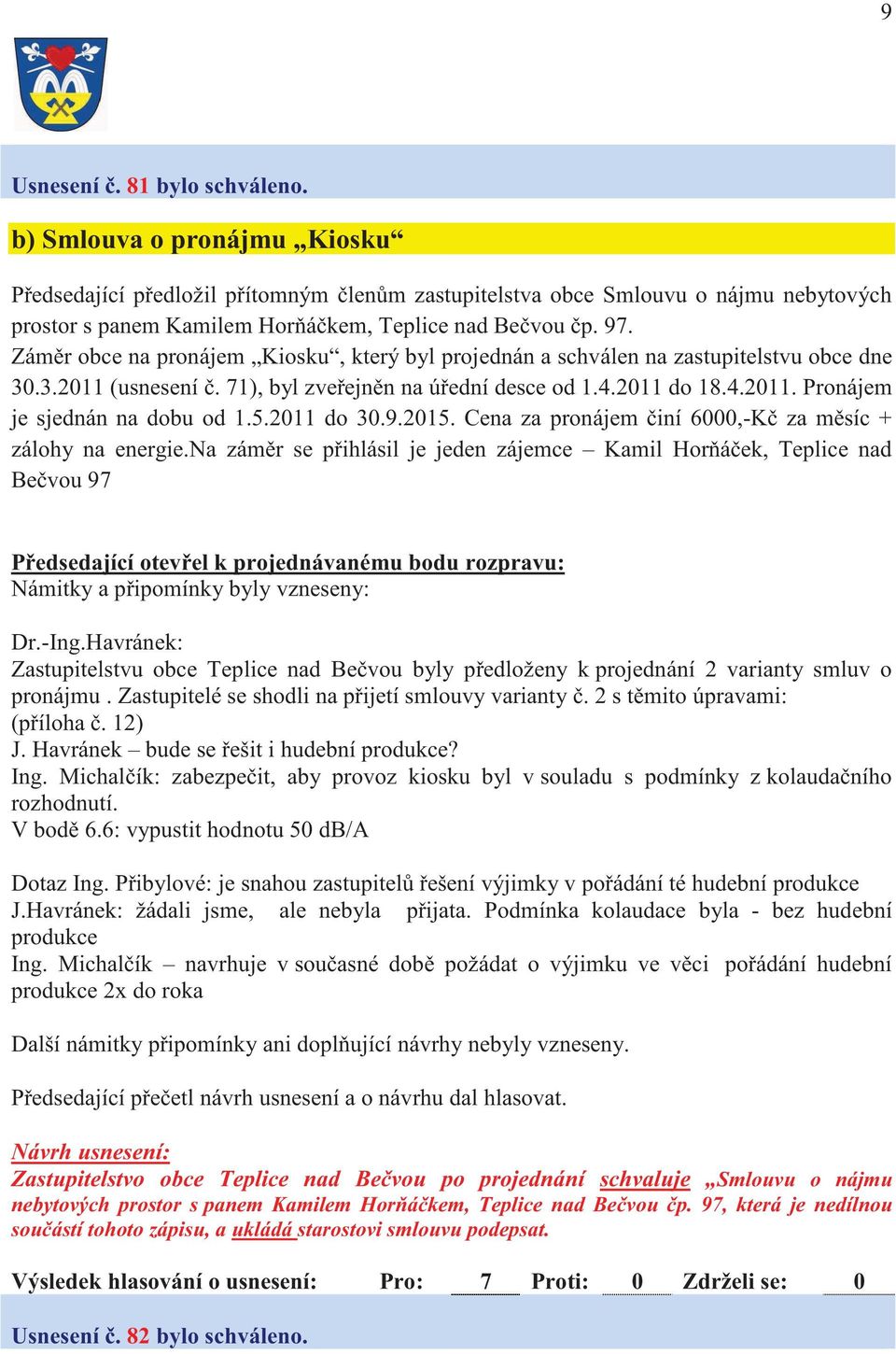 Zám r obce na pronájem Kiosku, který byl projednán a schválen na zastupitelstvu obce dne 30.3.2011 (usnesení. 71), byl zve ejn n na ú ední desce od 1.4.2011 do 18.4.2011. Pronájem je sjednán na dobu od 1.