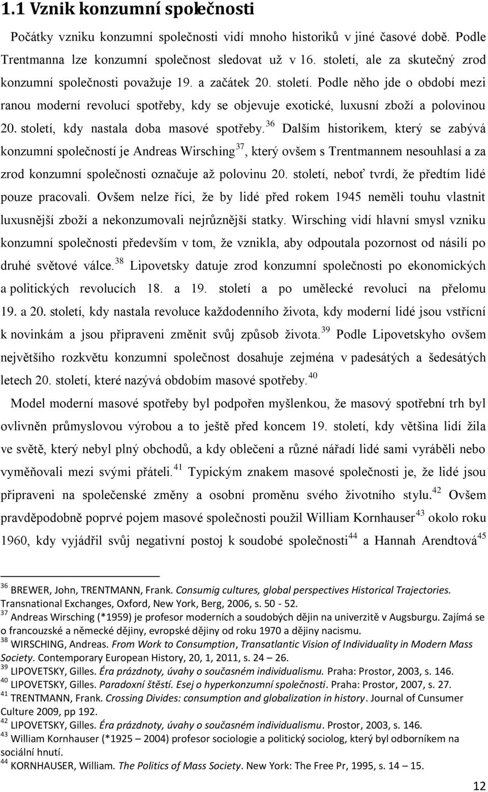 Podle něho jde o období mezi ranou moderní revolucí spotřeby, kdy se objevuje exotické, luxusní zboží a polovinou 20. století, kdy nastala doba masové spotřeby.