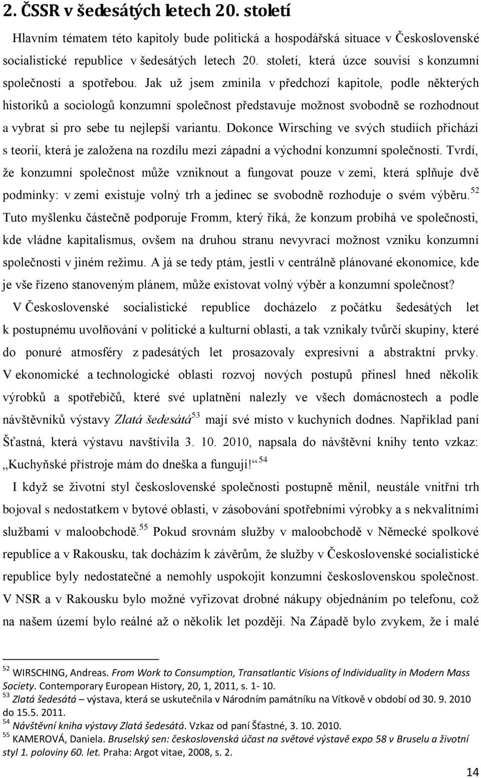 Jak už jsem zmínila v předchozí kapitole, podle některých historiků a sociologů konzumní společnost představuje možnost svobodně se rozhodnout a vybrat si pro sebe tu nejlepší variantu.