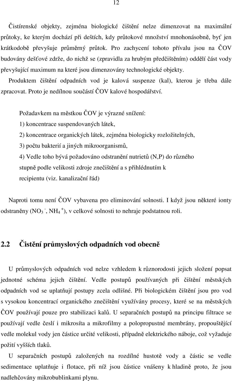 Pro zachycení tohoto přívalu jsou na ČOV budovány dešťové zdrže, do nichž se (zpravidla za hrubým předčištěním) oddělí část vody převyšující maximum na které jsou dimenzovány technologické objekty.