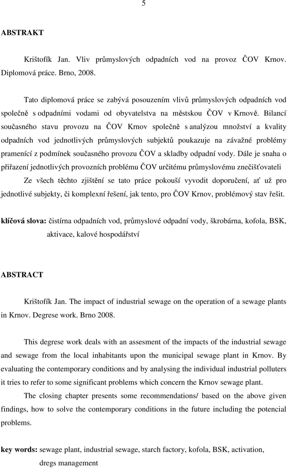 Bilancí současného stavu provozu na ČOV Krnov společně s analýzou množství a kvality odpadních vod jednotlivých průmyslových subjektů poukazuje na závažné problémy pramenící z podmínek současného