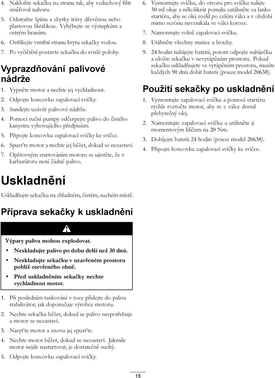 Odpojte koncovku zapalovací svíčky. 3. Sundejte uzávěr palivové nádrže. 4. Pomocí ruční pumpy odčerpejte palivo do čistého kanystru vyhovujícího předpisům. 5.