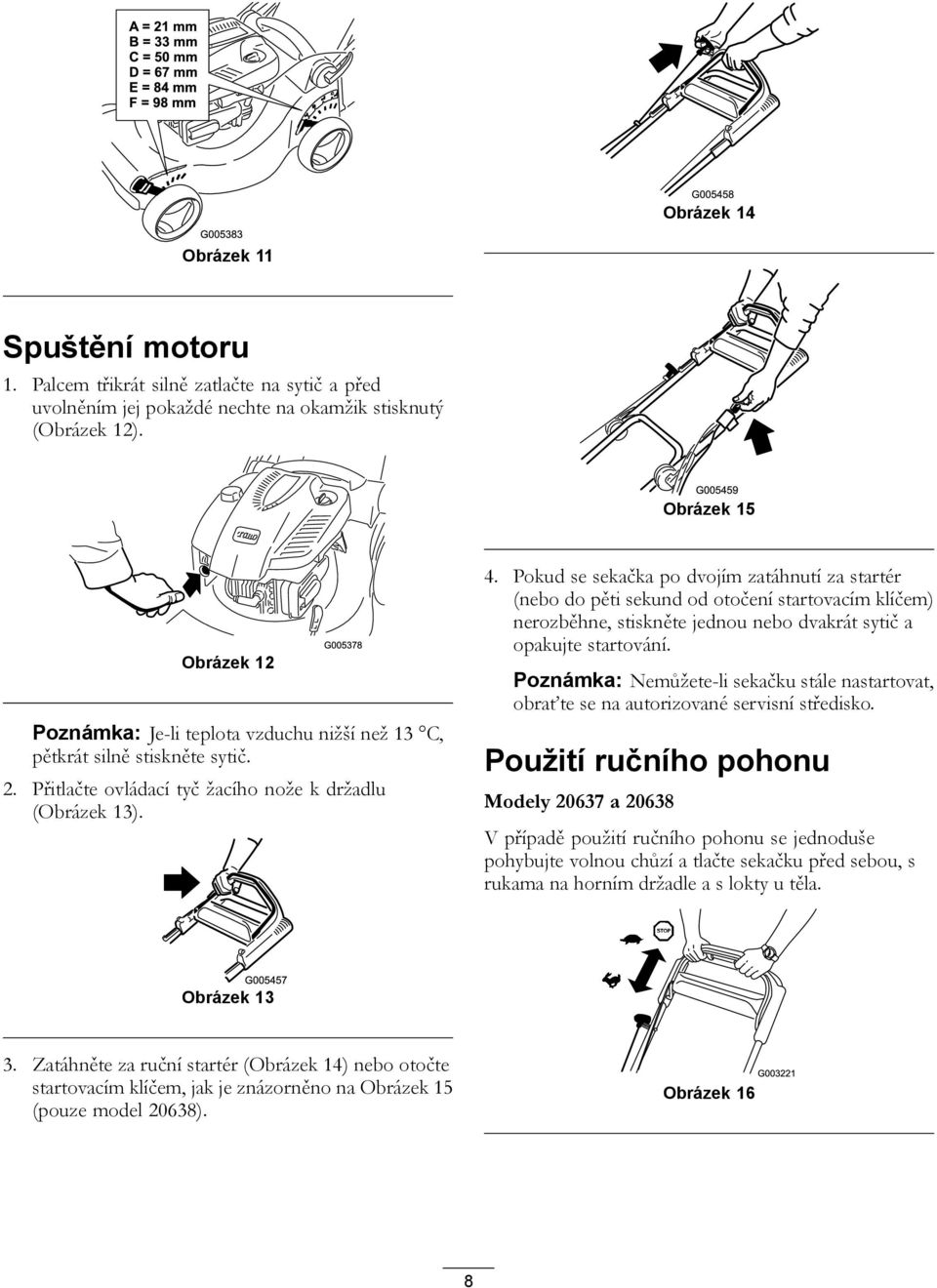 Pokud se sekačka po dvojím zatáhnutí za startér (nebo do pěti sekund od otočení startovacím klíčem) nerozběhne, stiskněte jednou nebo dvakrát sytič a opakujte startování.