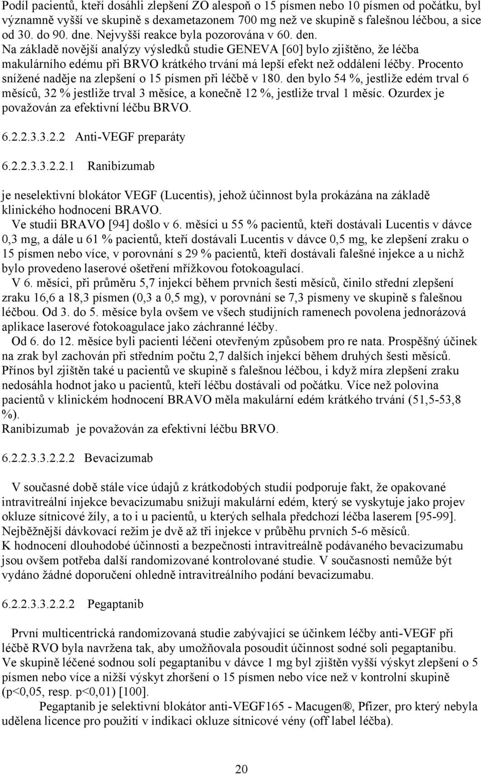 Na základě novější analýzy výsledků studie GENEVA [60] bylo zjištěno, že léčba makulárního edému při BRVO krátkého trvání má lepší efekt než oddálení léčby.