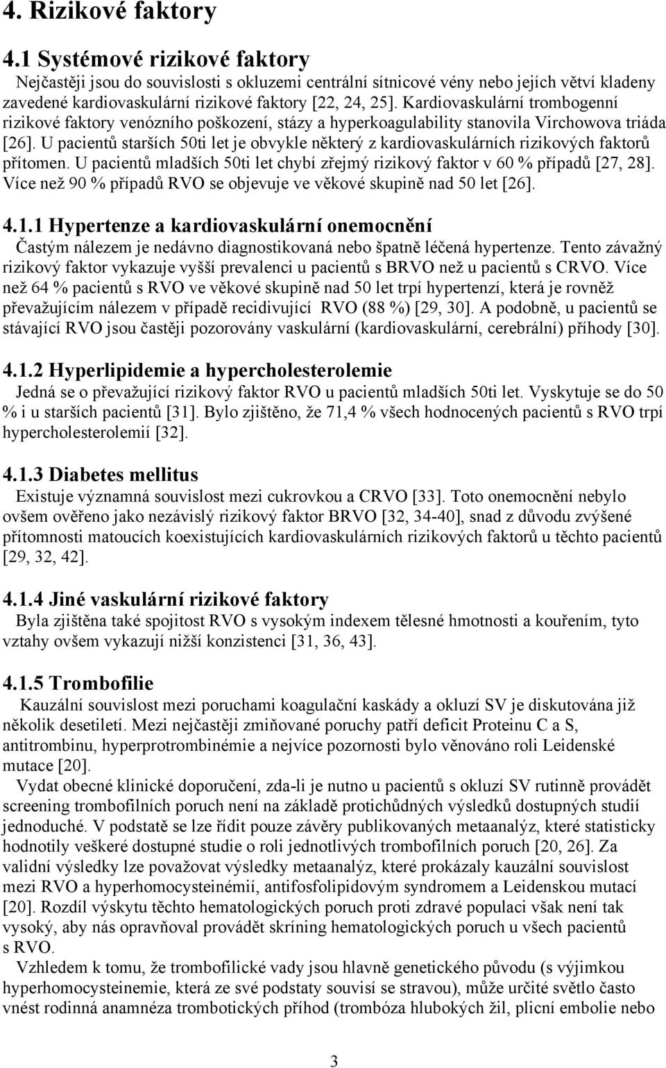 U pacientů starších 50ti let je obvykle některý z kardiovaskulárních rizikových faktorů přítomen. U pacientů mladších 50ti let chybí zřejmý rizikový faktor v 60 % případů [27, 28].