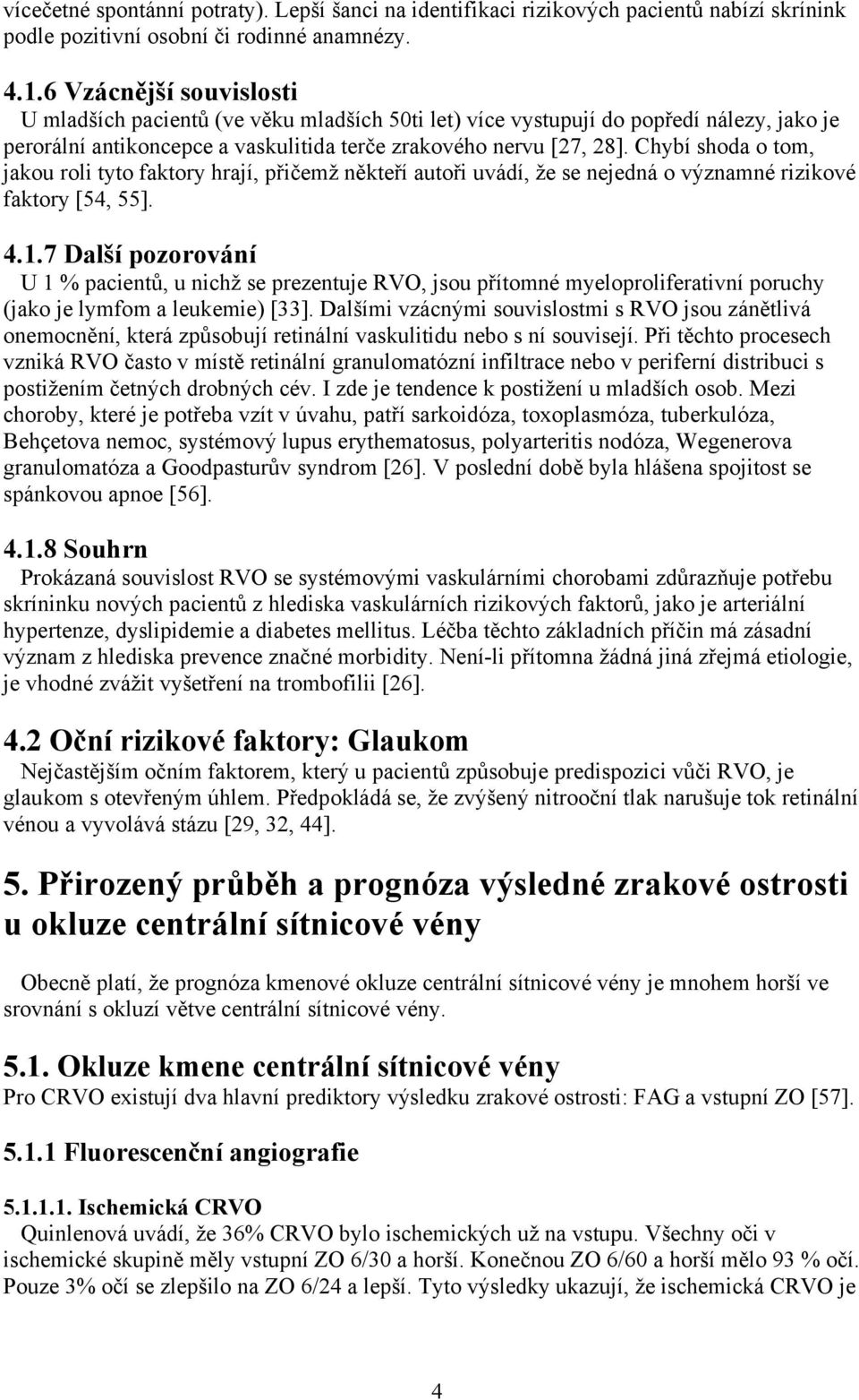 Chybí shoda o tom, jakou roli tyto faktory hrají, přičemž někteří autoři uvádí, že se nejedná o významné rizikové faktory [54, 55]. 4.1.